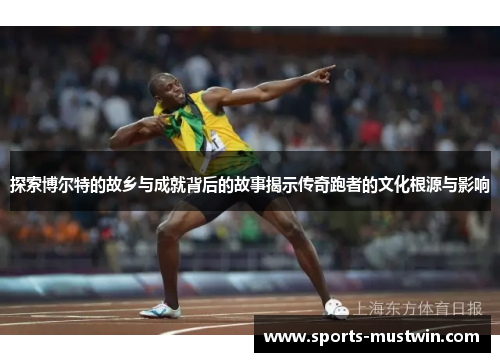 探索博尔特的故乡与成就背后的故事揭示传奇跑者的文化根源与影响