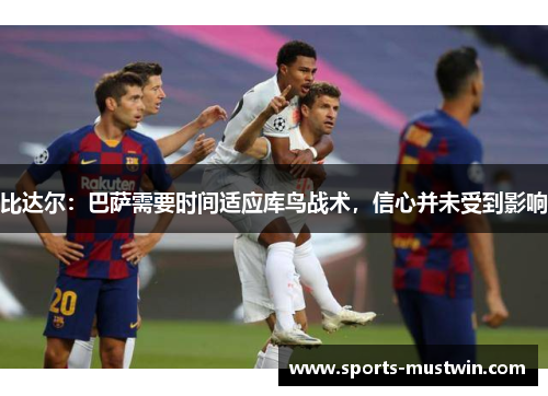 比达尔：巴萨需要时间适应库鸟战术，信心并未受到影响